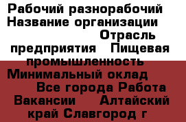 Рабочий-разнорабочий › Название организации ­ Fusion Service › Отрасль предприятия ­ Пищевая промышленность › Минимальный оклад ­ 17 000 - Все города Работа » Вакансии   . Алтайский край,Славгород г.